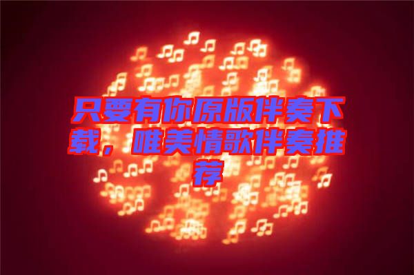 只要有你原版伴奏下載，唯美情歌伴奏推薦