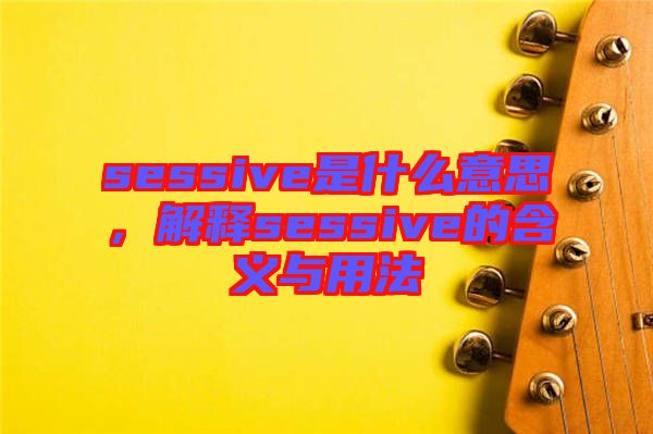 sessive是什么意思，解釋sessive的含義與用法
