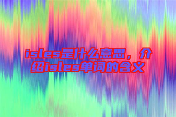 isles是什么意思，介紹isles單詞的含義