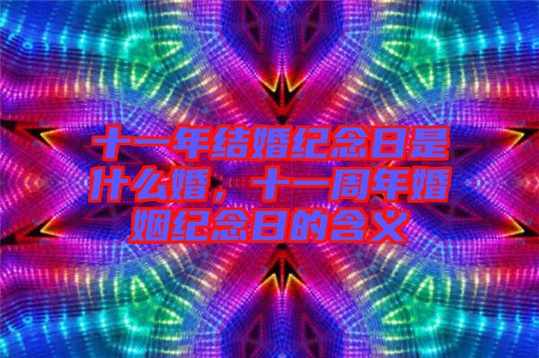 十一年結(jié)婚紀(jì)念日是什么婚，十一周年婚姻紀(jì)念日的含義