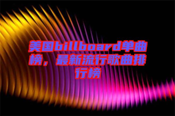 美國billboard單曲榜，最新流行歌曲排行榜