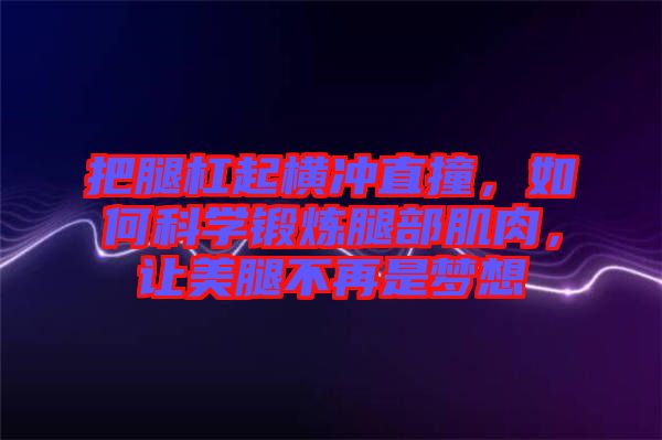 把腿杠起橫沖直撞，如何科學(xué)鍛煉腿部肌肉，讓美腿不再是夢(mèng)想