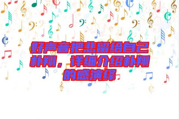 好聲音把悲留給自己樸翔，詳細介紹樸翔的感演繹