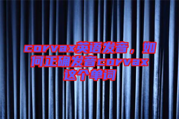 corvax英語發(fā)音，如何正確發(fā)音corvax這個(gè)單詞