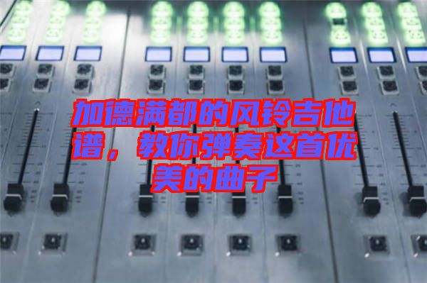 加德滿都的風(fēng)鈴吉他譜，教你彈奏這首優(yōu)美的曲子