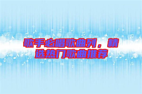 歌手必唱歌曲列，精選熱門歌曲推薦