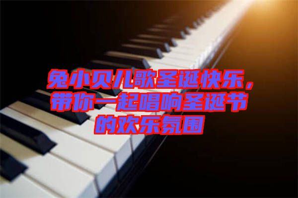兔小貝兒歌圣誕快樂，帶你一起唱響圣誕節(jié)的歡樂氛圍