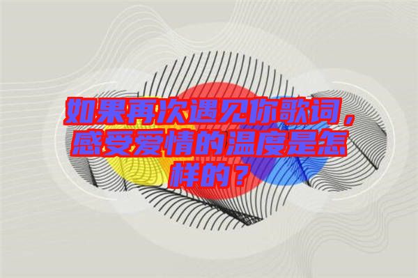 如果再次遇見(jiàn)你歌詞，感受愛(ài)情的溫度是怎樣的？