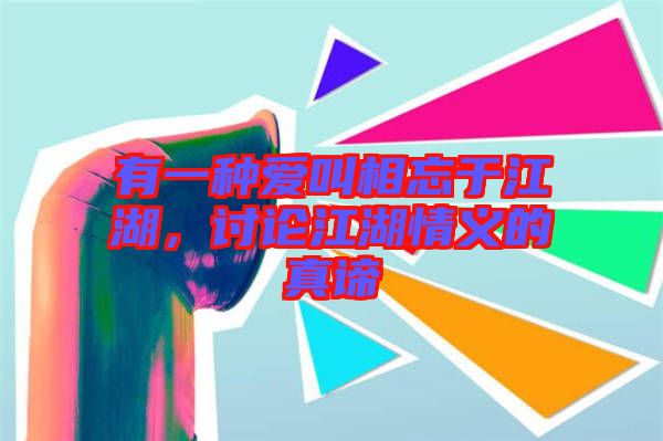 有一種愛叫相忘于江湖，討論江湖情義的真諦