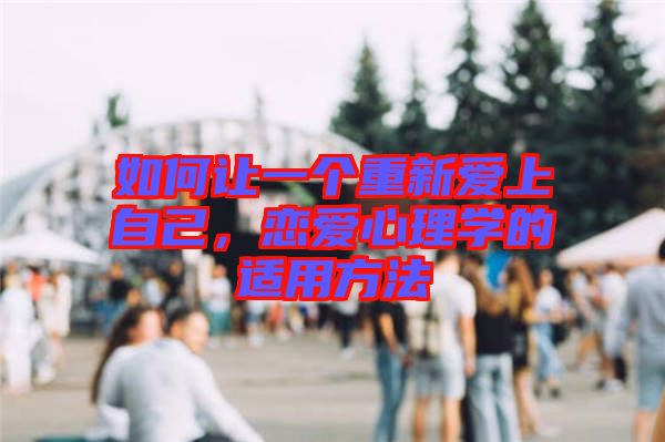 如何讓一個重新愛上自己，戀愛心理學(xué)的適用方法