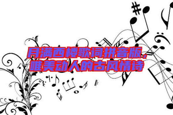 月滿西樓歌詞拼音版，唯美動(dòng)人的古風(fēng)情詩