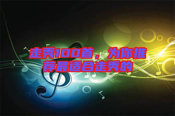 走秀100首，為你推薦最適合走秀的