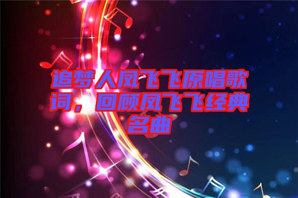 追夢(mèng)人鳳飛飛原唱歌詞，回顧鳳飛飛經(jīng)典名曲