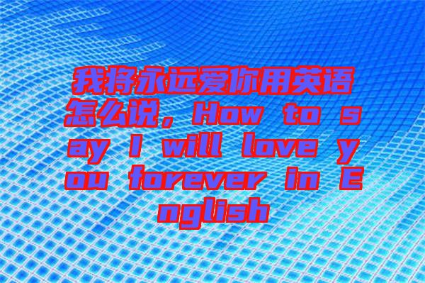 我將永遠愛你用英語怎么說，How to say I will love you forever in English