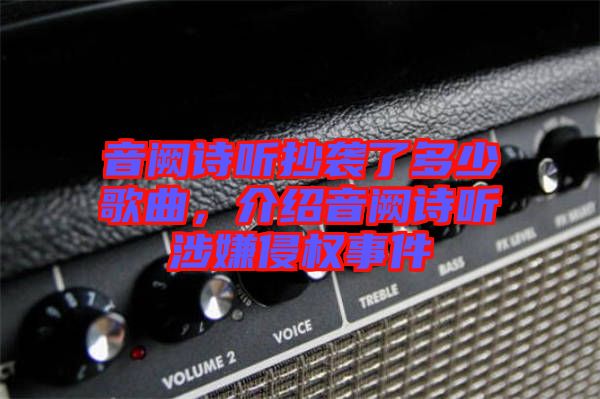 音闕詩(shī)聽(tīng)抄襲了多少歌曲，介紹音闕詩(shī)聽(tīng)涉嫌侵權(quán)事件
