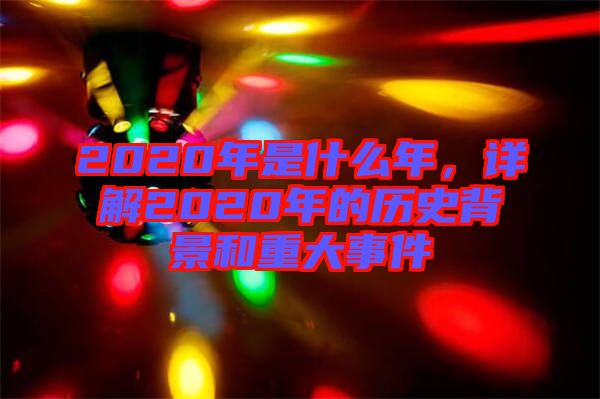 2020年是什么年，詳解2020年的歷史背景和重大事件