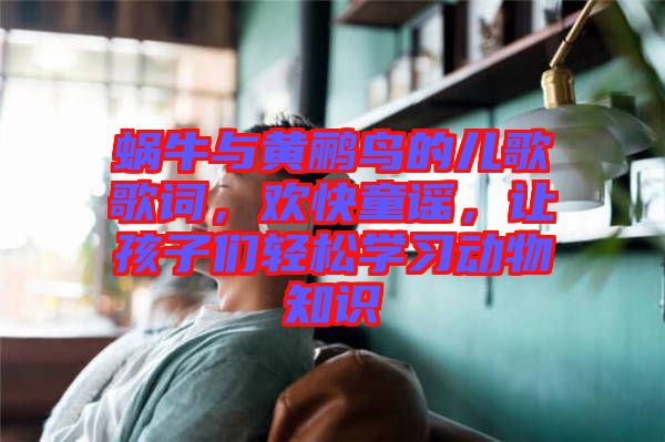 蝸牛與黃鸝鳥的兒歌歌詞，歡快童謠，讓孩子們輕松學(xué)習(xí)動(dòng)物知識(shí)