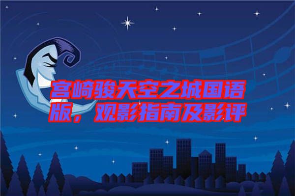 宮崎駿天空之城國(guó)語(yǔ)版，觀影指南及影評(píng)