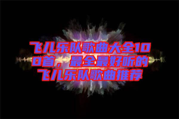 飛兒樂隊歌曲大全100首，最全最好聽的飛兒樂隊歌曲推薦