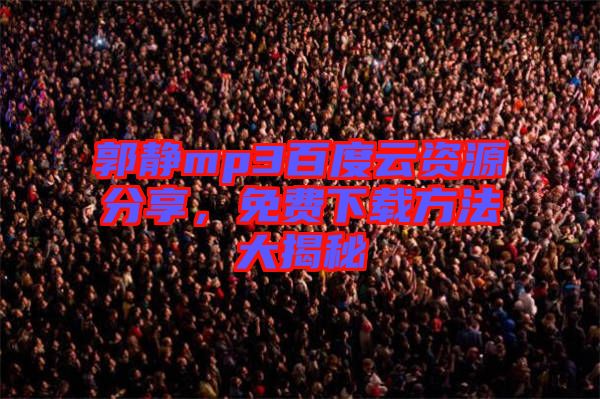 郭靜mp3百度云資源分享，免費(fèi)下載方法大揭秘