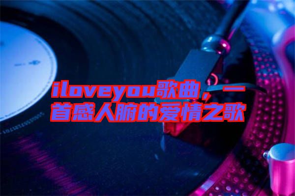 iloveyou歌曲，一首感人腑的愛情之歌