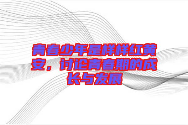 青春少年是樣樣紅黃安，討論青春期的成長與發(fā)展