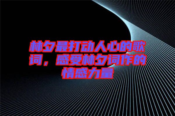 林夕最打動(dòng)人心的歌詞，感受林夕詞作的情感力量