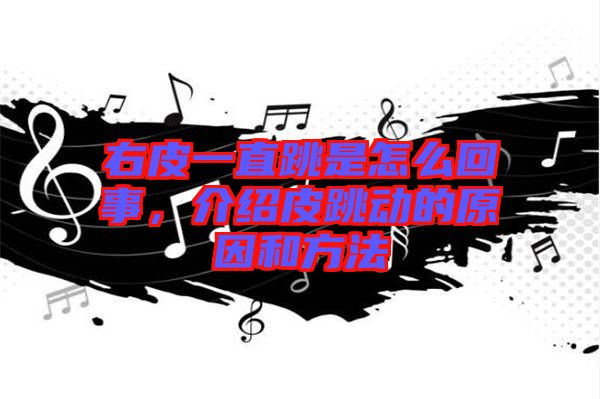 右皮一直跳是怎么回事，介紹皮跳動(dòng)的原因和方法