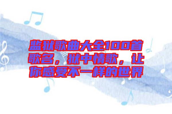 監(jiān)獄歌曲大全100首歌名，獄中情歌，讓你感受不一樣的世界