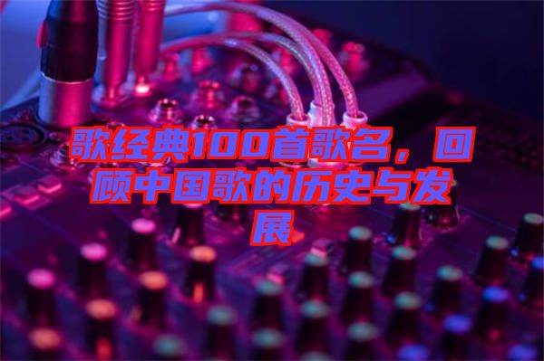 歌經(jīng)典100首歌名，回顧中國歌的歷史與發(fā)展