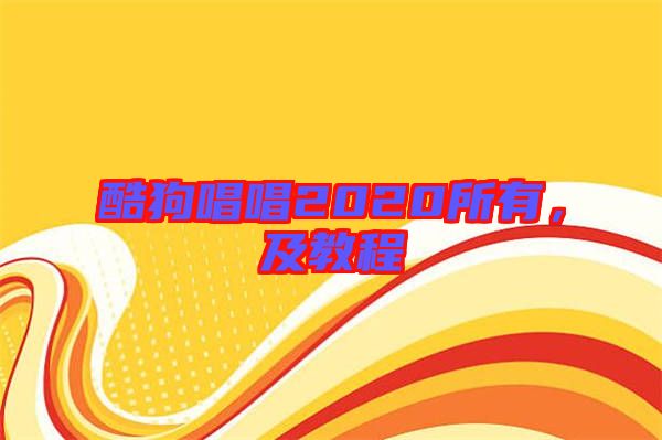 酷狗唱唱2020所有，及教程