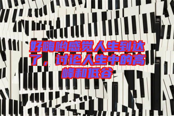 好嗨喲感覺(jué)人生到達(dá)了，討論人生中的高峰和低谷