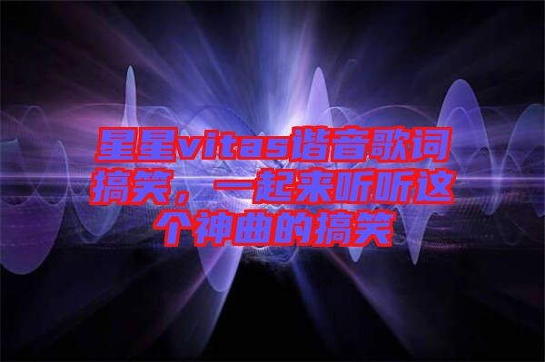 星星vitas諧音歌詞搞笑，一起來聽聽這個神曲的搞笑