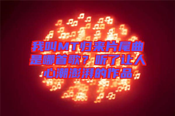 我叫MT歸來片尾曲是哪首歌？聽了讓人心潮澎湃的作品