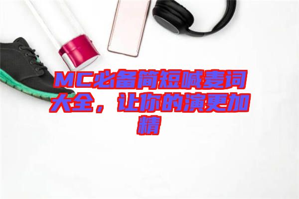 MC必備簡(jiǎn)短喊麥詞大全，讓你的演更加精