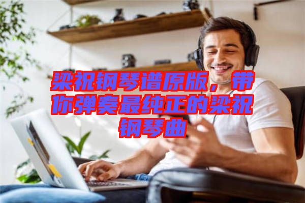 梁祝鋼琴譜原版，帶你彈奏最純正的梁祝鋼琴曲