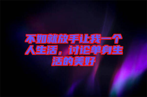 不如就放手讓我一個(gè)人生活，討論單身生活的美好