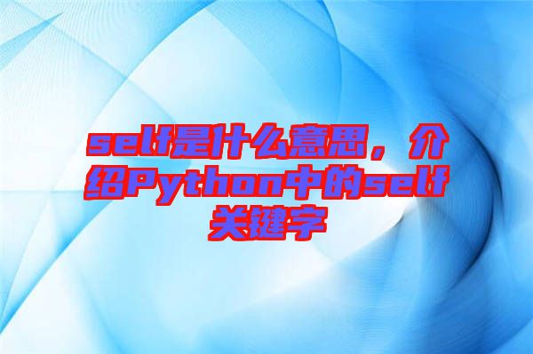 self是什么意思，介紹Python中的self關(guān)鍵字