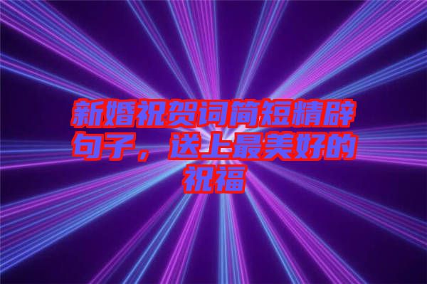 新婚祝賀詞簡(jiǎn)短精辟句子，送上最美好的祝福