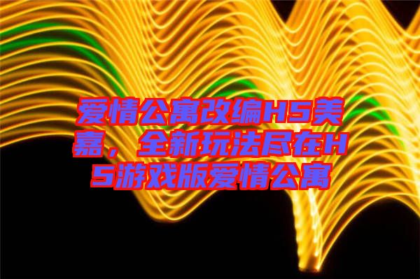 愛情公寓改編H5美嘉，全新玩法盡在H5游戲版愛情公寓