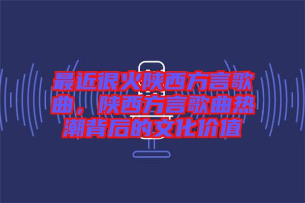 最近很火陜西方言歌曲，陜西方言歌曲熱潮背后的文化價值