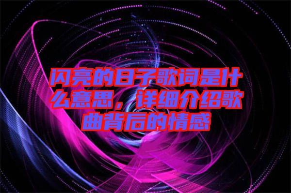 閃亮的日子歌詞是什么意思，詳細介紹歌曲背后的情感