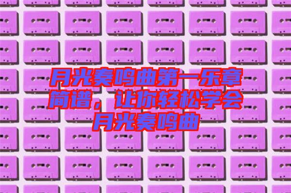 月光奏鳴曲第一樂章簡譜，讓你輕松學(xué)會(huì)月光奏鳴曲