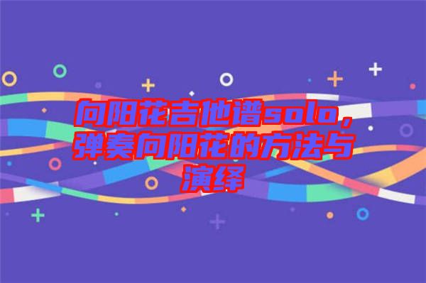 向陽花吉他譜solo，彈奏向陽花的方法與演繹