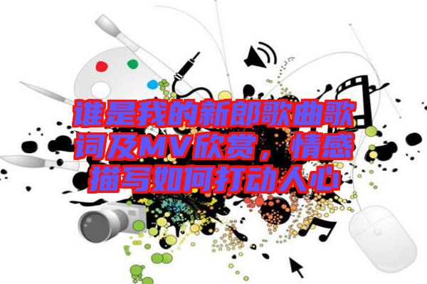 誰(shuí)是我的新郎歌曲歌詞及MV欣賞，情感描寫(xiě)如何打動(dòng)人心