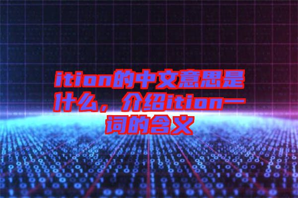 ition的中文意思是什么，介紹ition一詞的含義