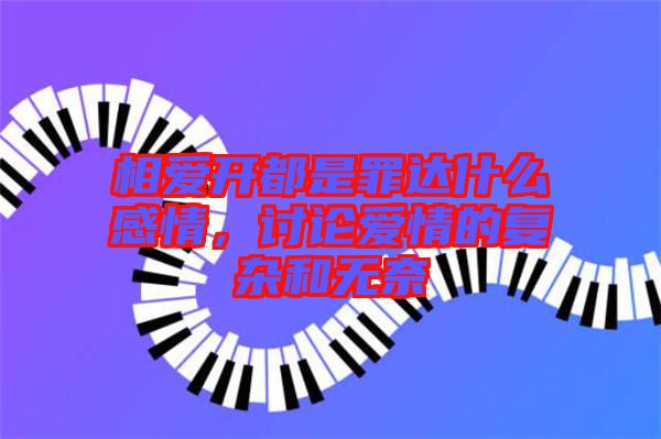 相愛(ài)開(kāi)都是罪達(dá)什么感情，討論愛(ài)情的復(fù)雜和無(wú)奈