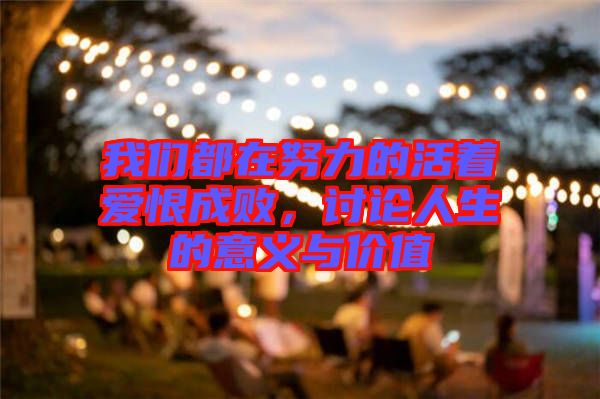 我們都在努力的活著愛恨成敗，討論人生的意義與價值