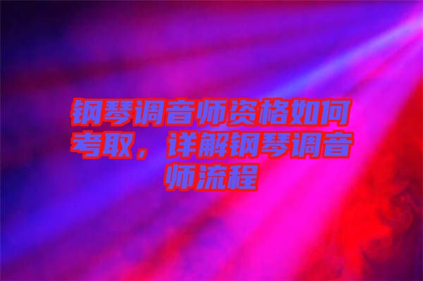鋼琴調音師資格如何考取，詳解鋼琴調音師流程