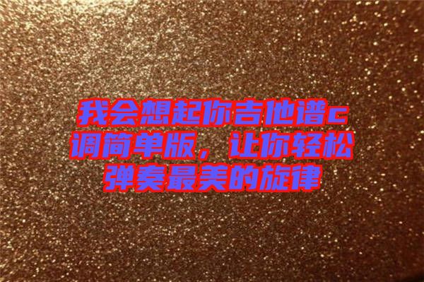 我會想起你吉他譜c調(diào)簡單版，讓你輕松彈奏最美的旋律